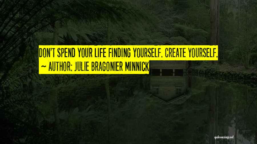 Julie Bragonier Minnick Quotes: Don't Spend Your Life Finding Yourself. Create Yourself.