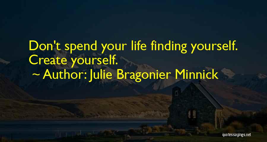 Julie Bragonier Minnick Quotes: Don't Spend Your Life Finding Yourself. Create Yourself.