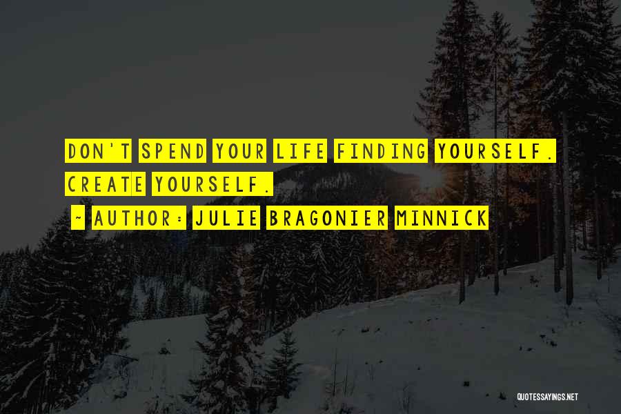 Julie Bragonier Minnick Quotes: Don't Spend Your Life Finding Yourself. Create Yourself.