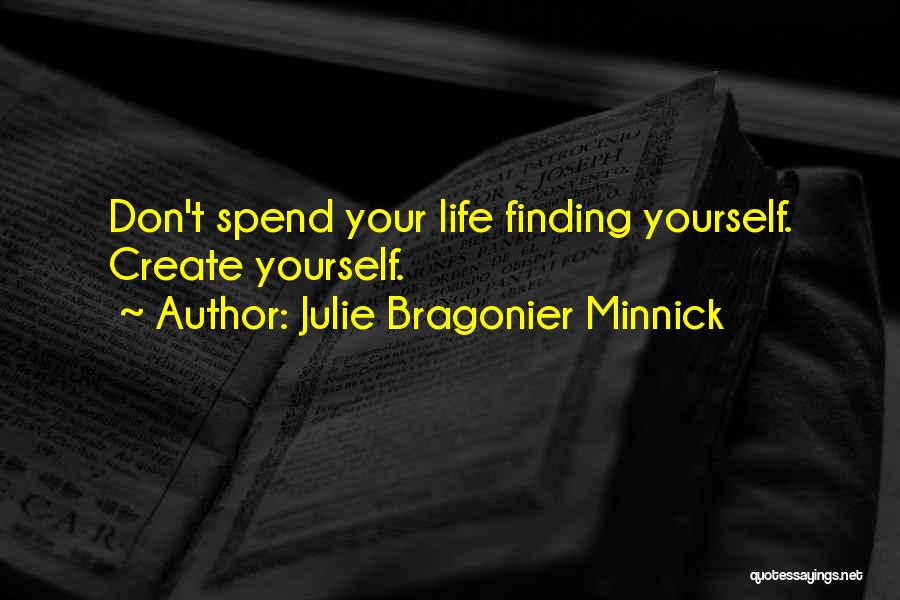 Julie Bragonier Minnick Quotes: Don't Spend Your Life Finding Yourself. Create Yourself.