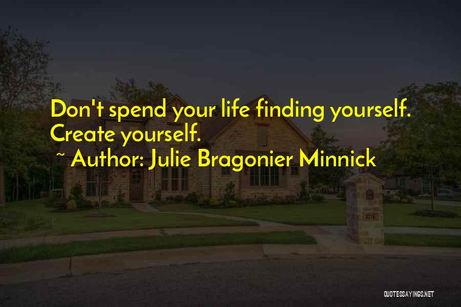 Julie Bragonier Minnick Quotes: Don't Spend Your Life Finding Yourself. Create Yourself.