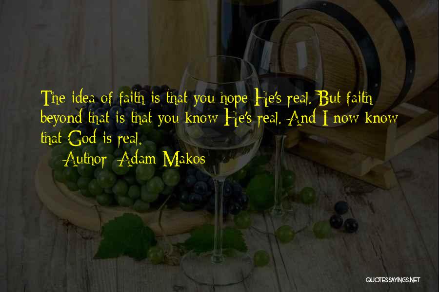 Adam Makos Quotes: The Idea Of Faith Is That You Hope He's Real. But Faith Beyond That Is That You Know He's Real.
