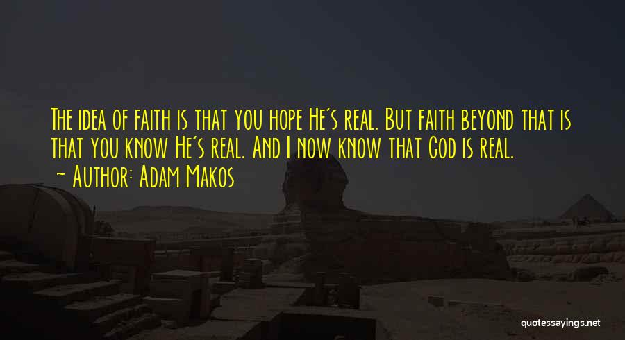 Adam Makos Quotes: The Idea Of Faith Is That You Hope He's Real. But Faith Beyond That Is That You Know He's Real.