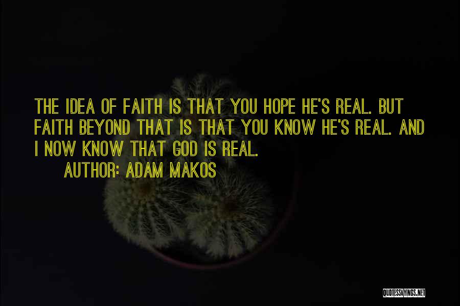 Adam Makos Quotes: The Idea Of Faith Is That You Hope He's Real. But Faith Beyond That Is That You Know He's Real.