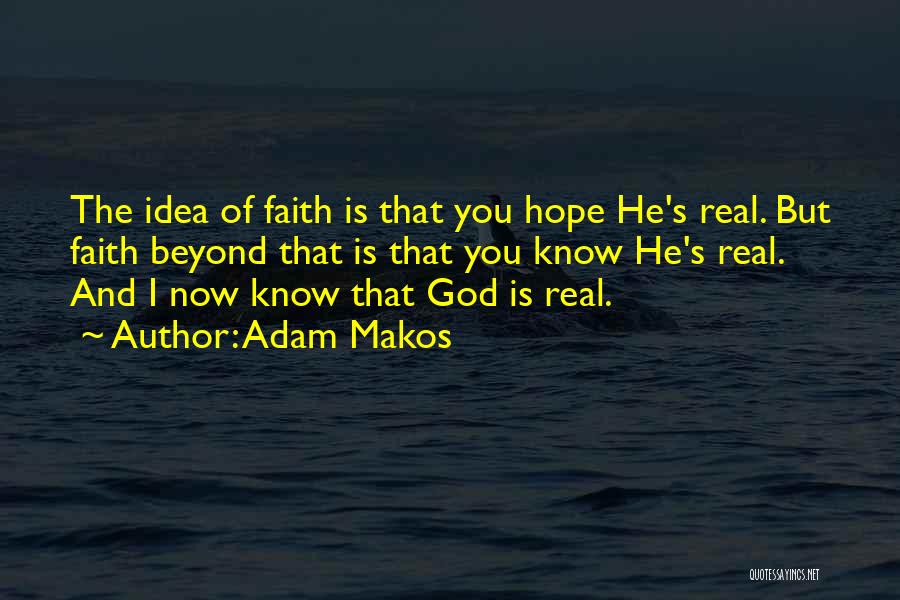 Adam Makos Quotes: The Idea Of Faith Is That You Hope He's Real. But Faith Beyond That Is That You Know He's Real.