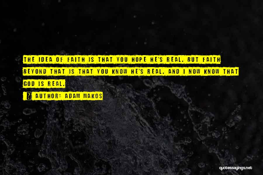 Adam Makos Quotes: The Idea Of Faith Is That You Hope He's Real. But Faith Beyond That Is That You Know He's Real.