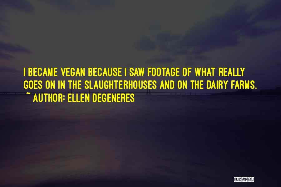 Ellen DeGeneres Quotes: I Became Vegan Because I Saw Footage Of What Really Goes On In The Slaughterhouses And On The Dairy Farms.