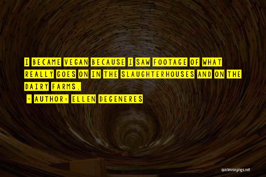 Ellen DeGeneres Quotes: I Became Vegan Because I Saw Footage Of What Really Goes On In The Slaughterhouses And On The Dairy Farms.