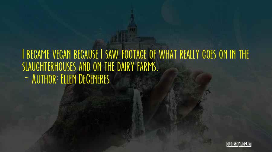 Ellen DeGeneres Quotes: I Became Vegan Because I Saw Footage Of What Really Goes On In The Slaughterhouses And On The Dairy Farms.