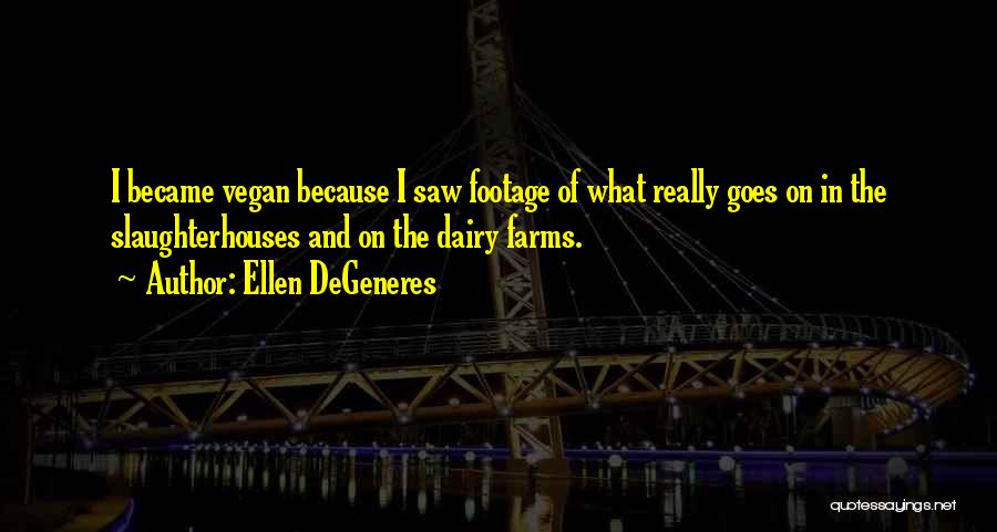 Ellen DeGeneres Quotes: I Became Vegan Because I Saw Footage Of What Really Goes On In The Slaughterhouses And On The Dairy Farms.