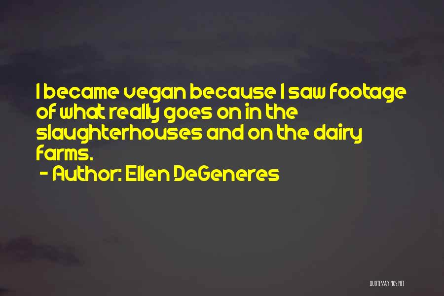 Ellen DeGeneres Quotes: I Became Vegan Because I Saw Footage Of What Really Goes On In The Slaughterhouses And On The Dairy Farms.