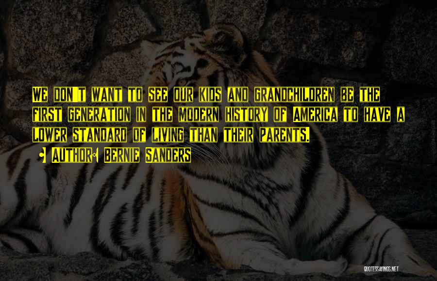 Bernie Sanders Quotes: We Don't Want To See Our Kids And Grandchildren Be The First Generation In The Modern History Of America To
