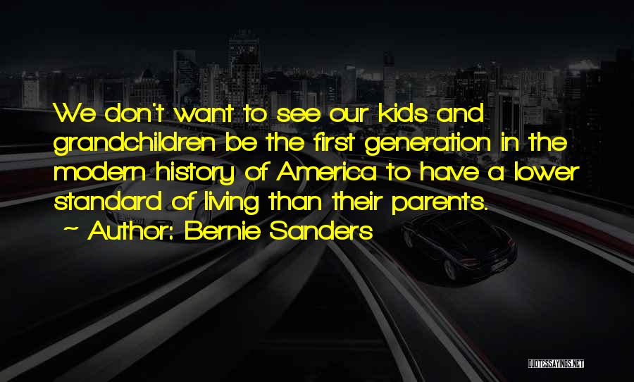 Bernie Sanders Quotes: We Don't Want To See Our Kids And Grandchildren Be The First Generation In The Modern History Of America To