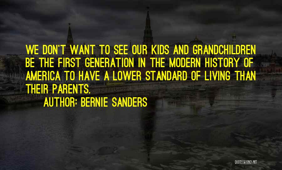 Bernie Sanders Quotes: We Don't Want To See Our Kids And Grandchildren Be The First Generation In The Modern History Of America To