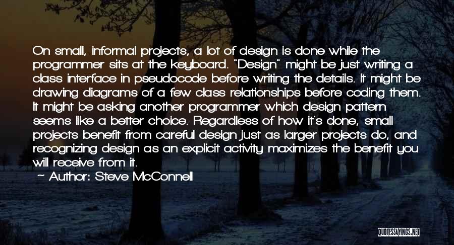 Steve McConnell Quotes: On Small, Informal Projects, A Lot Of Design Is Done While The Programmer Sits At The Keyboard. Design Might Be