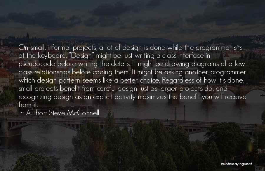 Steve McConnell Quotes: On Small, Informal Projects, A Lot Of Design Is Done While The Programmer Sits At The Keyboard. Design Might Be