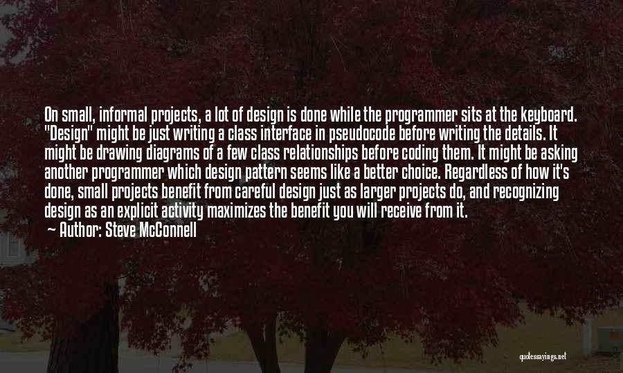 Steve McConnell Quotes: On Small, Informal Projects, A Lot Of Design Is Done While The Programmer Sits At The Keyboard. Design Might Be