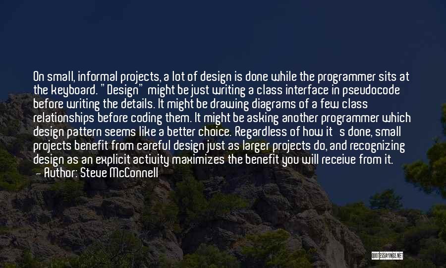 Steve McConnell Quotes: On Small, Informal Projects, A Lot Of Design Is Done While The Programmer Sits At The Keyboard. Design Might Be