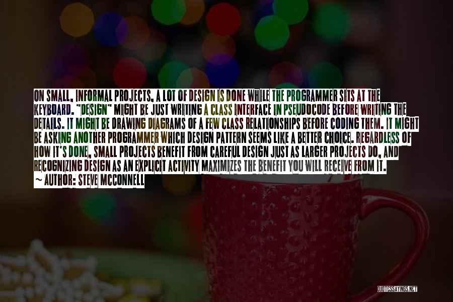 Steve McConnell Quotes: On Small, Informal Projects, A Lot Of Design Is Done While The Programmer Sits At The Keyboard. Design Might Be
