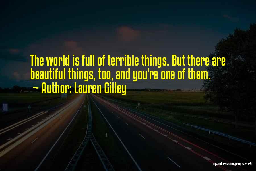 Lauren Gilley Quotes: The World Is Full Of Terrible Things. But There Are Beautiful Things, Too, And You're One Of Them.