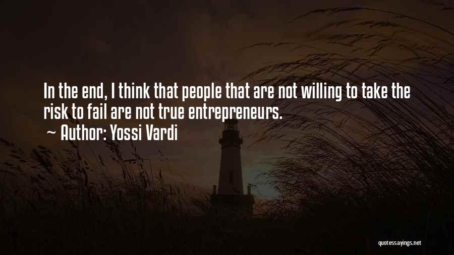 Yossi Vardi Quotes: In The End, I Think That People That Are Not Willing To Take The Risk To Fail Are Not True