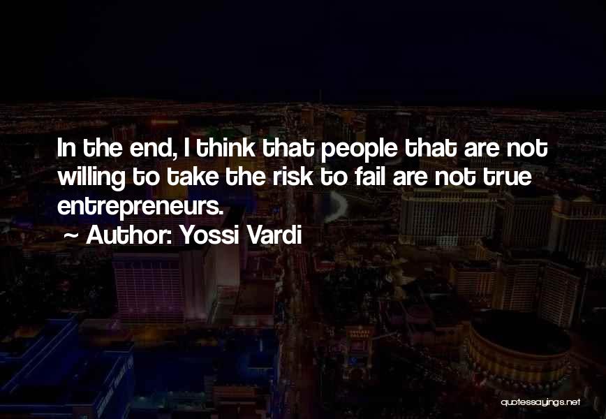 Yossi Vardi Quotes: In The End, I Think That People That Are Not Willing To Take The Risk To Fail Are Not True