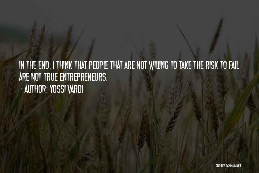 Yossi Vardi Quotes: In The End, I Think That People That Are Not Willing To Take The Risk To Fail Are Not True