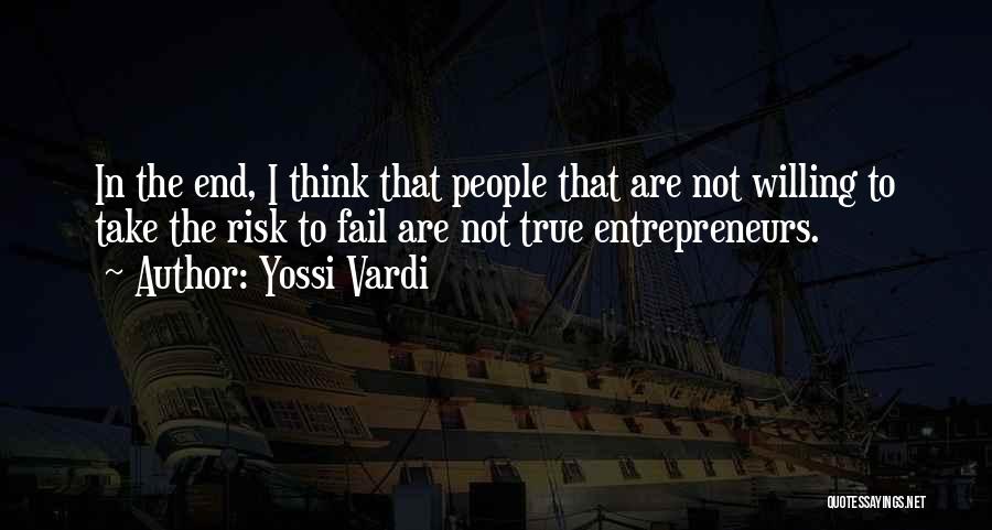 Yossi Vardi Quotes: In The End, I Think That People That Are Not Willing To Take The Risk To Fail Are Not True