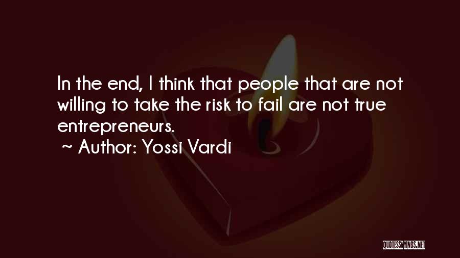Yossi Vardi Quotes: In The End, I Think That People That Are Not Willing To Take The Risk To Fail Are Not True