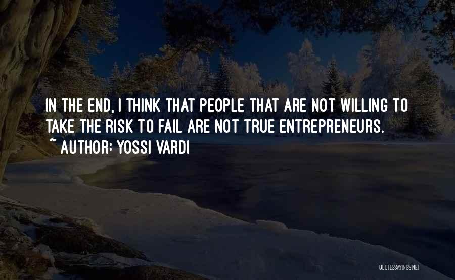 Yossi Vardi Quotes: In The End, I Think That People That Are Not Willing To Take The Risk To Fail Are Not True