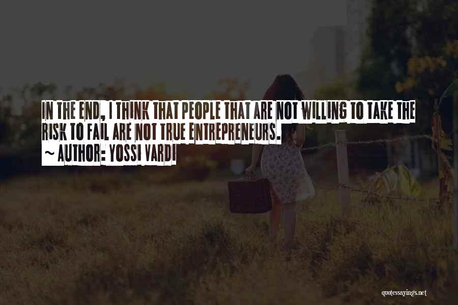 Yossi Vardi Quotes: In The End, I Think That People That Are Not Willing To Take The Risk To Fail Are Not True