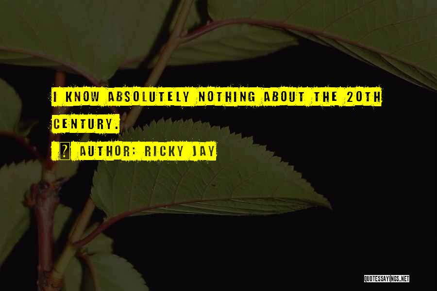 Ricky Jay Quotes: I Know Absolutely Nothing About The 20th Century.