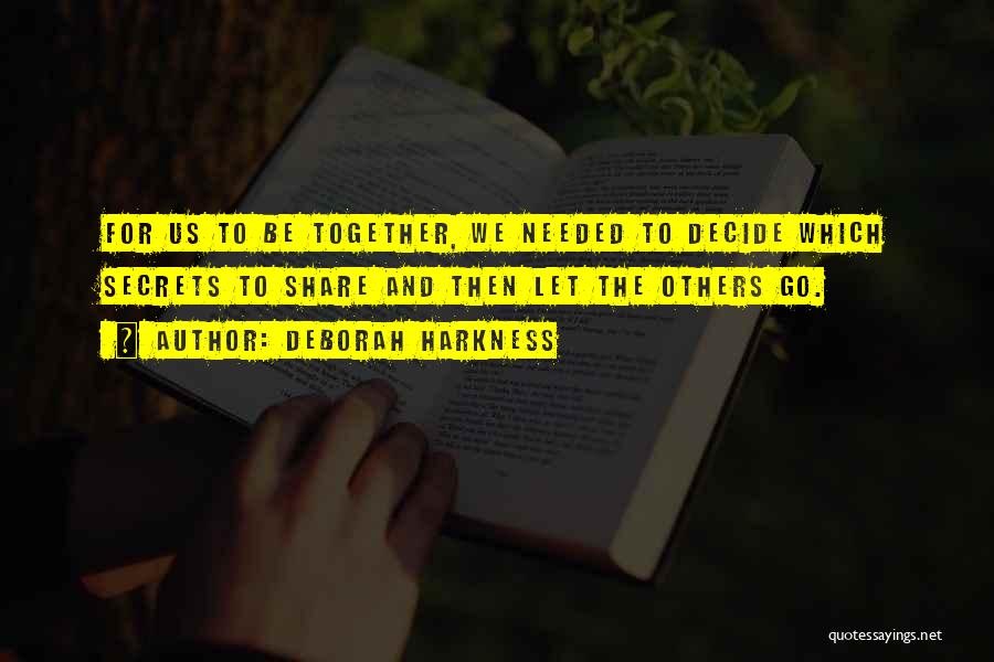 Deborah Harkness Quotes: For Us To Be Together, We Needed To Decide Which Secrets To Share And Then Let The Others Go.