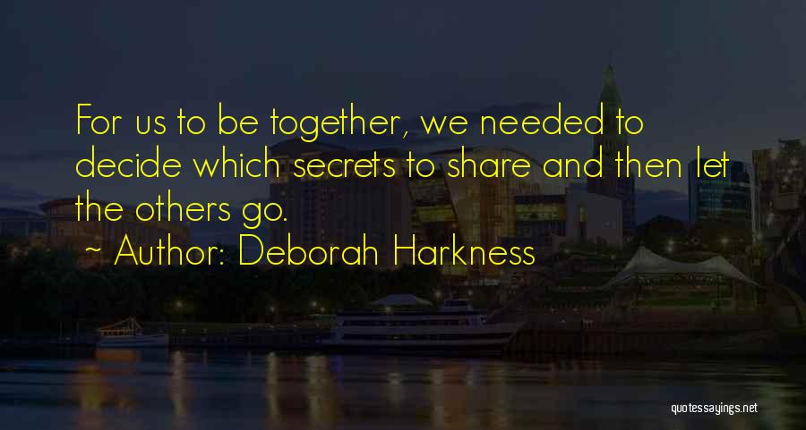 Deborah Harkness Quotes: For Us To Be Together, We Needed To Decide Which Secrets To Share And Then Let The Others Go.