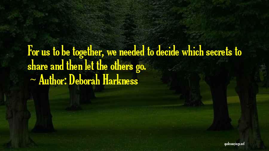 Deborah Harkness Quotes: For Us To Be Together, We Needed To Decide Which Secrets To Share And Then Let The Others Go.