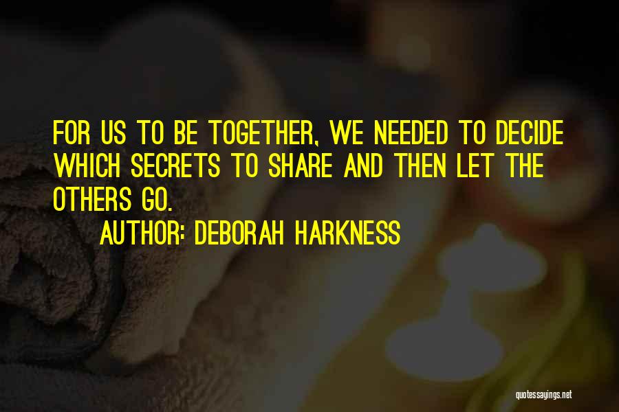 Deborah Harkness Quotes: For Us To Be Together, We Needed To Decide Which Secrets To Share And Then Let The Others Go.