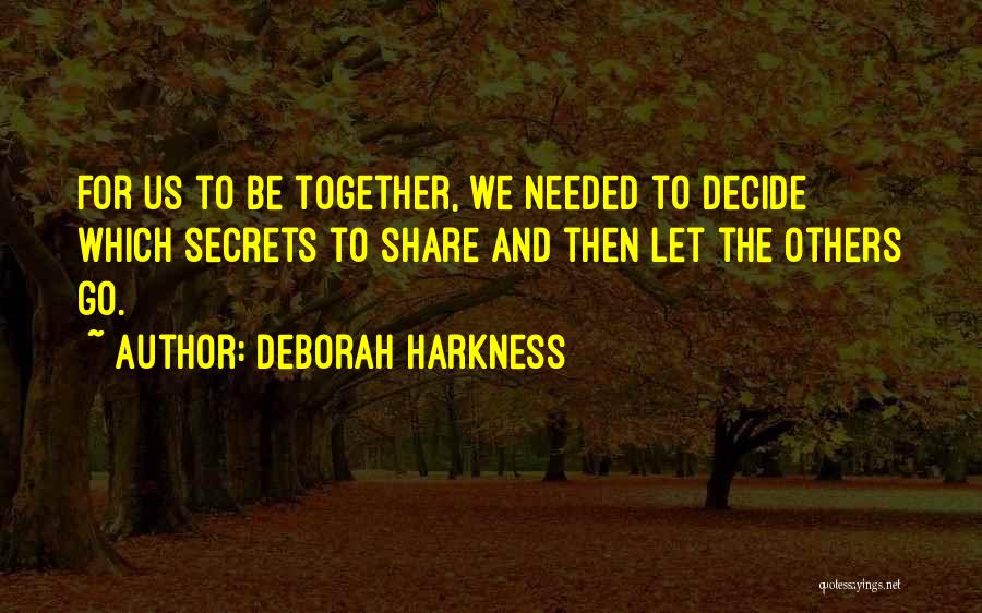 Deborah Harkness Quotes: For Us To Be Together, We Needed To Decide Which Secrets To Share And Then Let The Others Go.