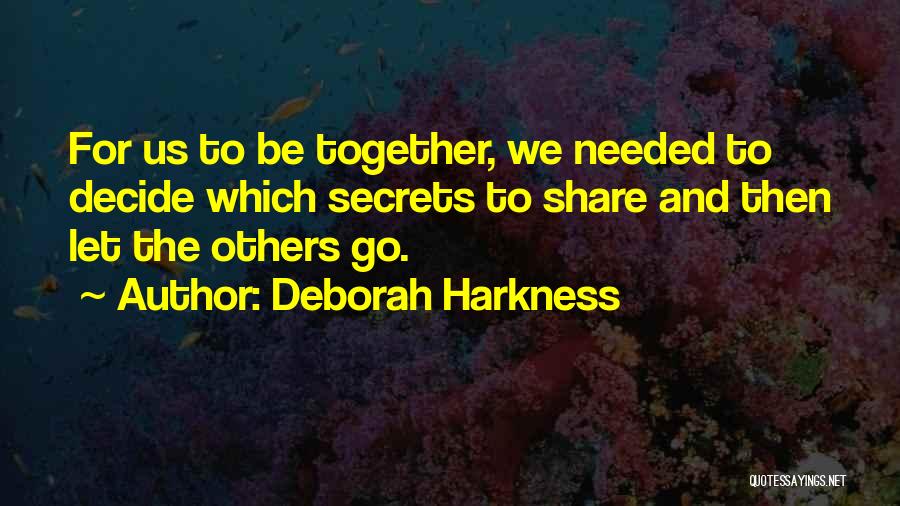 Deborah Harkness Quotes: For Us To Be Together, We Needed To Decide Which Secrets To Share And Then Let The Others Go.