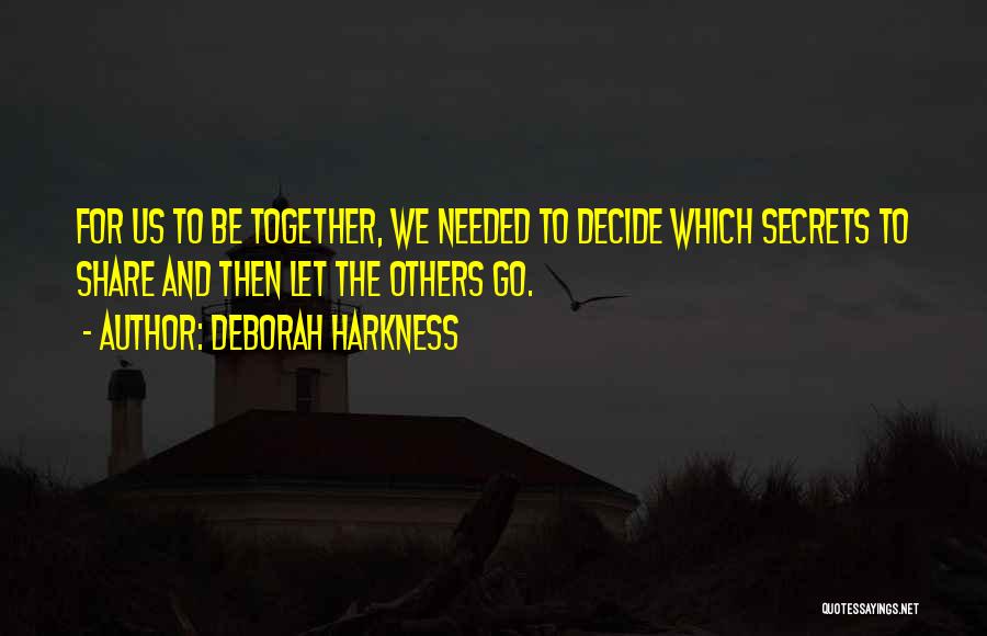 Deborah Harkness Quotes: For Us To Be Together, We Needed To Decide Which Secrets To Share And Then Let The Others Go.