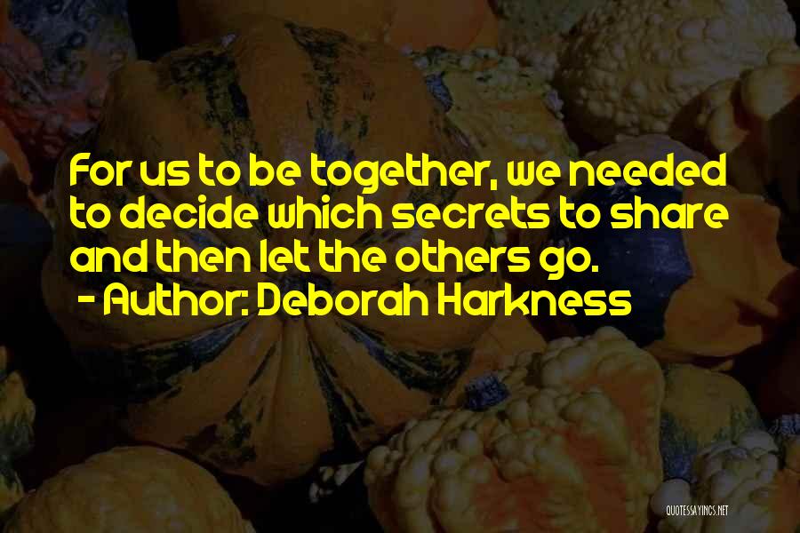 Deborah Harkness Quotes: For Us To Be Together, We Needed To Decide Which Secrets To Share And Then Let The Others Go.