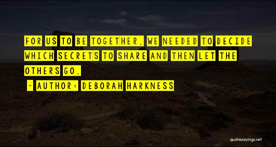 Deborah Harkness Quotes: For Us To Be Together, We Needed To Decide Which Secrets To Share And Then Let The Others Go.