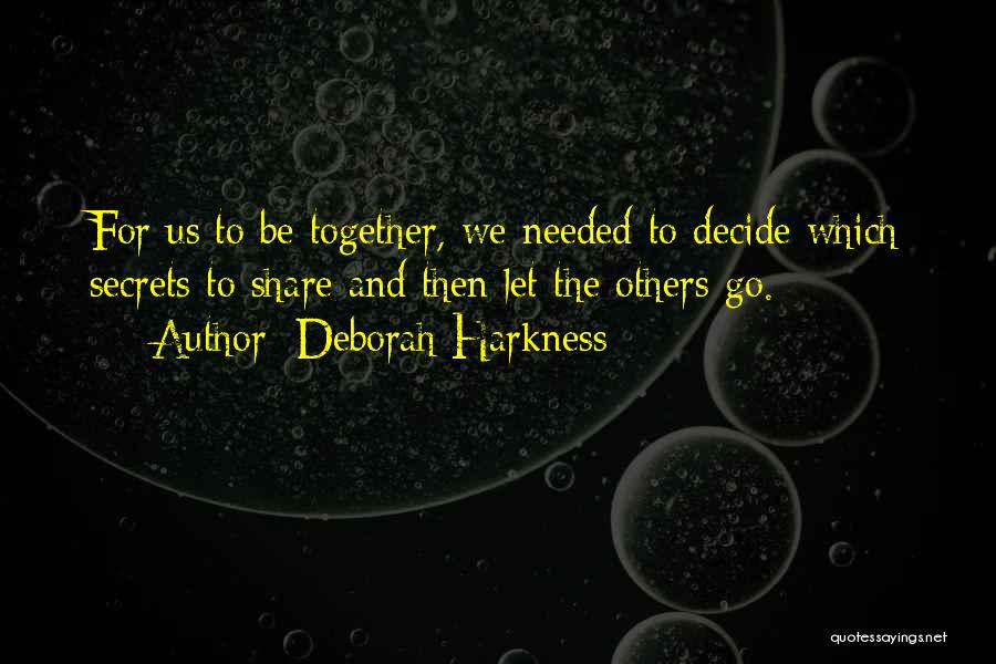 Deborah Harkness Quotes: For Us To Be Together, We Needed To Decide Which Secrets To Share And Then Let The Others Go.