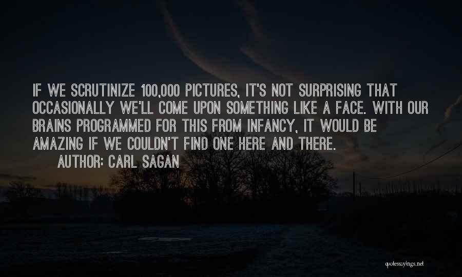 Carl Sagan Quotes: If We Scrutinize 100,000 Pictures, It's Not Surprising That Occasionally We'll Come Upon Something Like A Face. With Our Brains