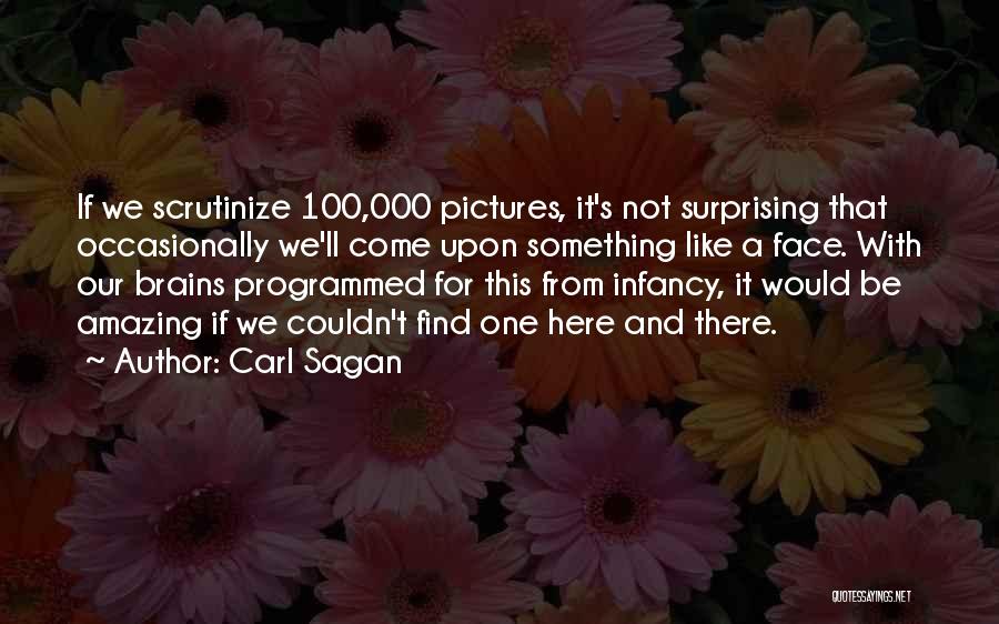 Carl Sagan Quotes: If We Scrutinize 100,000 Pictures, It's Not Surprising That Occasionally We'll Come Upon Something Like A Face. With Our Brains