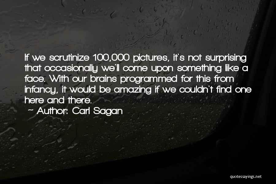 Carl Sagan Quotes: If We Scrutinize 100,000 Pictures, It's Not Surprising That Occasionally We'll Come Upon Something Like A Face. With Our Brains