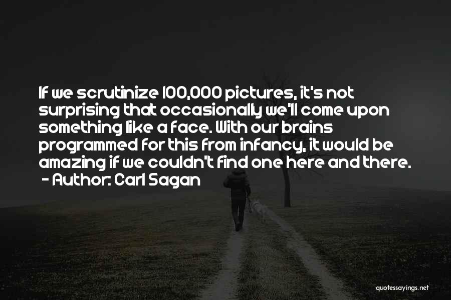 Carl Sagan Quotes: If We Scrutinize 100,000 Pictures, It's Not Surprising That Occasionally We'll Come Upon Something Like A Face. With Our Brains