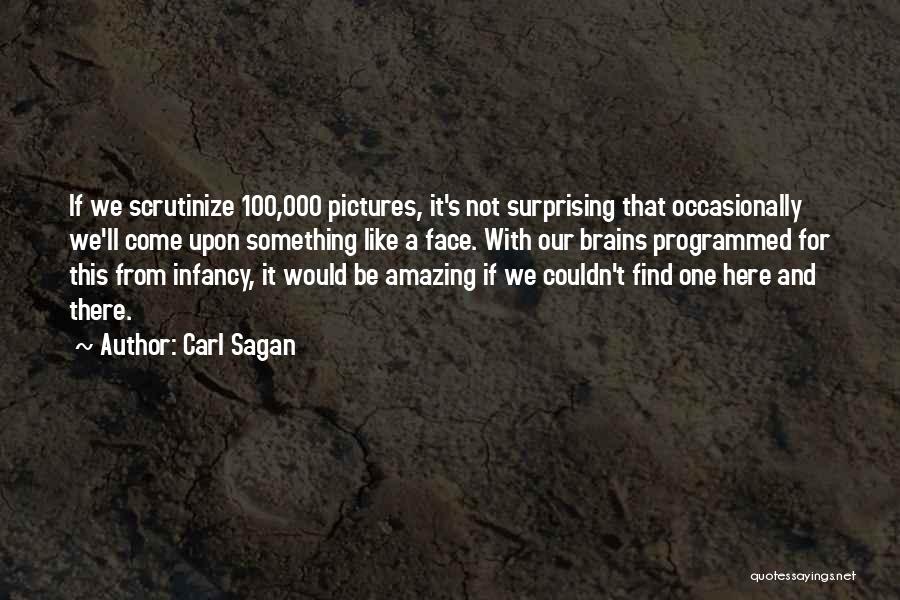 Carl Sagan Quotes: If We Scrutinize 100,000 Pictures, It's Not Surprising That Occasionally We'll Come Upon Something Like A Face. With Our Brains