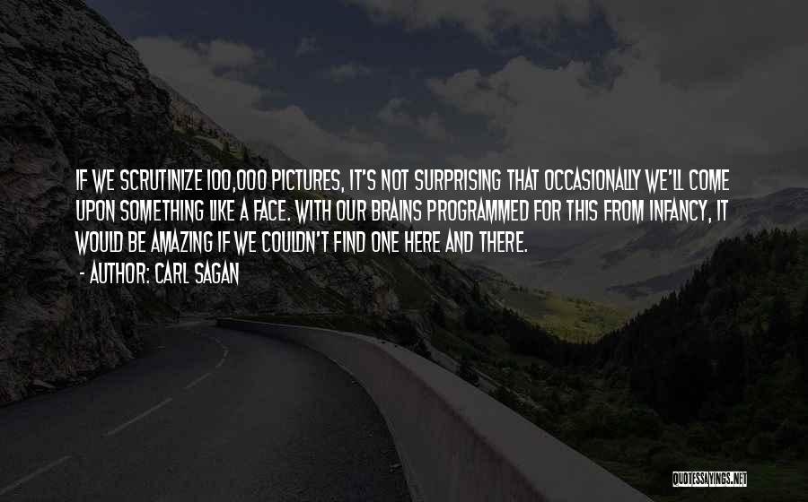 Carl Sagan Quotes: If We Scrutinize 100,000 Pictures, It's Not Surprising That Occasionally We'll Come Upon Something Like A Face. With Our Brains