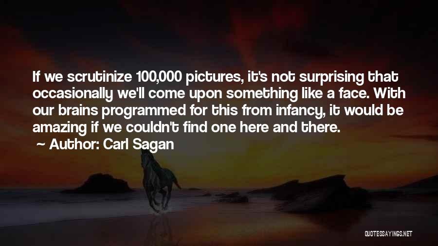 Carl Sagan Quotes: If We Scrutinize 100,000 Pictures, It's Not Surprising That Occasionally We'll Come Upon Something Like A Face. With Our Brains