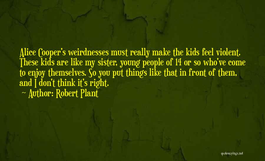 Robert Plant Quotes: Alice Cooper's Weirdnesses Must Really Make The Kids Feel Violent. These Kids Are Like My Sister, Young People Of 14